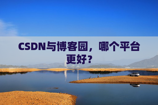 CSDN与博客园，哪个平台更好？