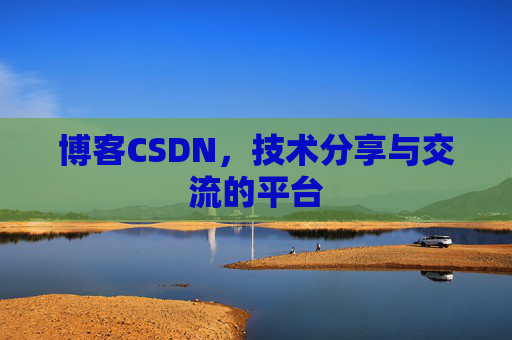 博客CSDN，技术分享与交流的平台
