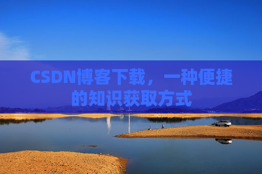 CSDN博客下载，一种便捷的知识获取方式