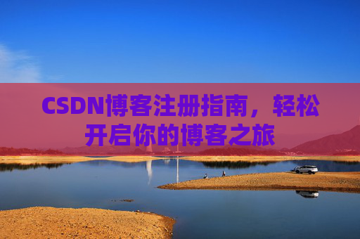 CSDN博客注册指南，轻松开启你的博客之旅