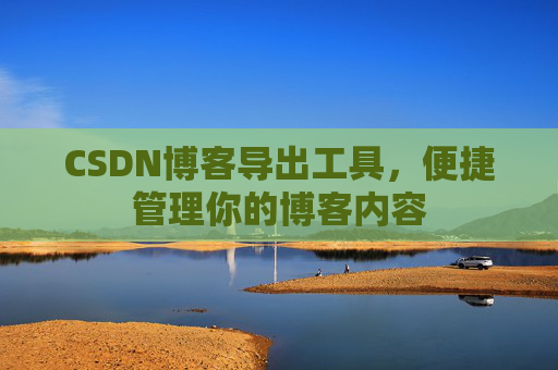 CSDN博客导出工具,便捷管理你的博客内容